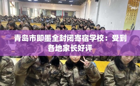 青岛市即墨全封闭寄宿学校：受到各地家长好评