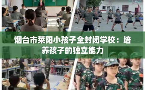 烟台市莱阳小孩子全封闭学校：培养孩子的独立能力