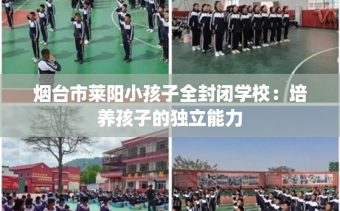 烟台市莱阳小孩子全封闭学校：培养孩子的独立能力