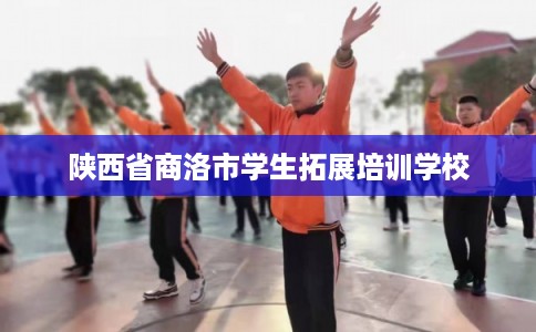 陕西省商洛市学生拓展培训学校