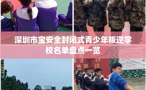 深圳市宝安全封闭式青少年叛逆学校名单盘点一览