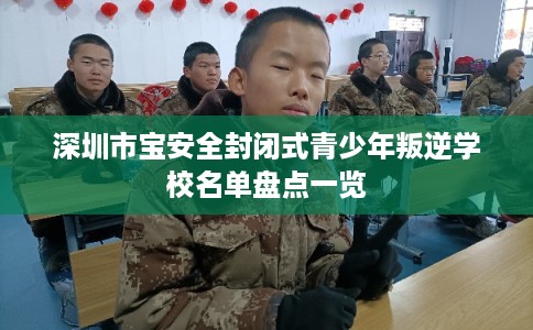 深圳市宝安全封闭式青少年叛逆学校名单盘点一览