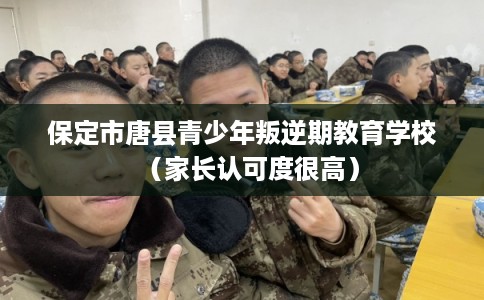 保定市唐县青少年叛逆期教育学校（家长认可度很高）