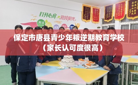 保定市唐县青少年叛逆期教育学校（家长认可度很高）