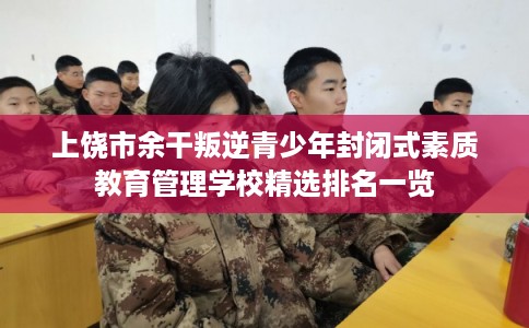 上饶市余干叛逆青少年封闭式素质教育管理学校精选排名一览