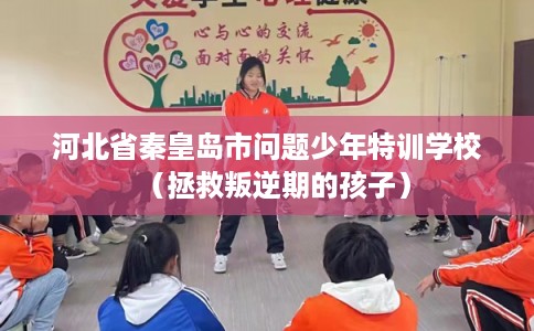 河北省秦皇岛市问题少年特训学校（拯救叛逆期的孩子）