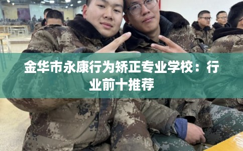 金华市永康行为矫正专业学校：行业前十推荐