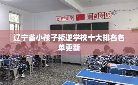 辽宁省小孩子叛逆学校十大排名名单更新