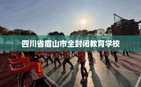 四川省眉山市全封闭教育学校