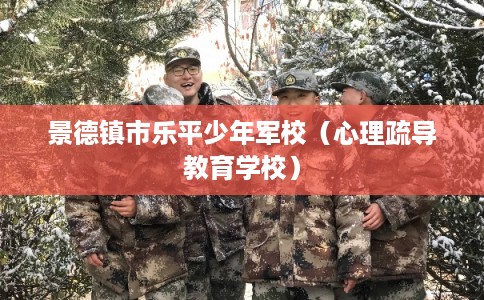 景德镇市乐平少年军校（心理疏导教育学校）