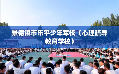 景德镇市乐平少年军校（心理疏导教育学校）