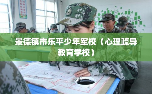 景德镇市乐平少年军校（心理疏导教育学校）