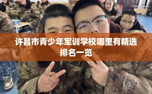 许昌市青少年军训学校哪里有精选排名一览