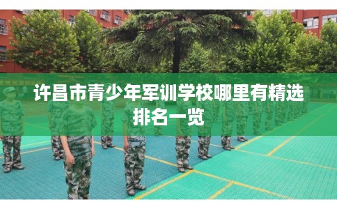 许昌市青少年军训学校哪里有精选排名一览