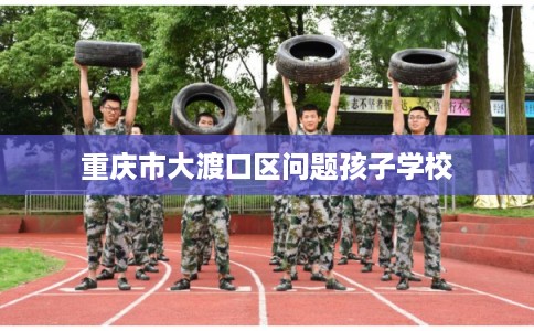 重庆市大渡口区问题孩子学校
