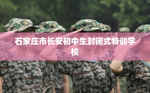 石家庄市长安初中生封闭式特训学校