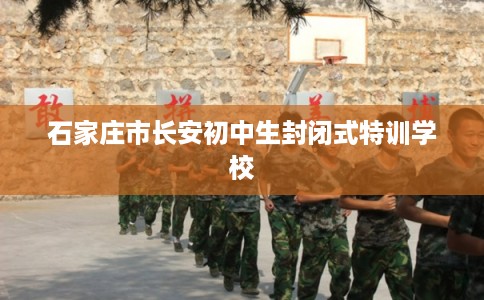 石家庄市长安初中生封闭式特训学校