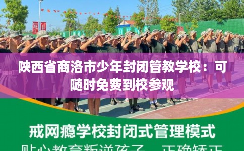陕西省商洛市少年封闭管教学校:可随时免费到校参观 陕西省商洛市少年封闭管教学校:可随时免费到校参观