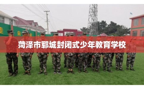 菏泽市郓城封闭式少年教育学校 菏泽市郓城封闭式少年教育学校