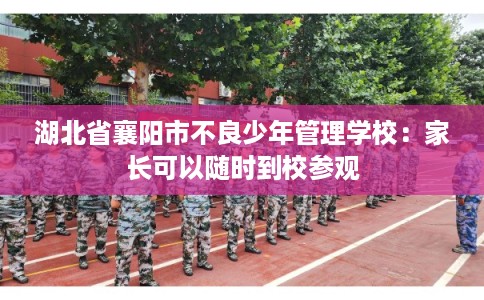 湖北省襄阳市不良少年管理学校：家长可以随时到校参观