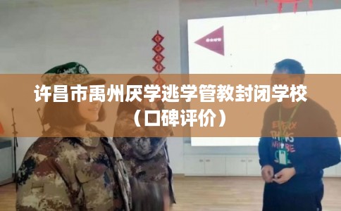 许昌市禹州厌学逃学管教封闭学校(口碑评价) 许昌市禹州厌学逃学管教封闭学校(口碑评价)