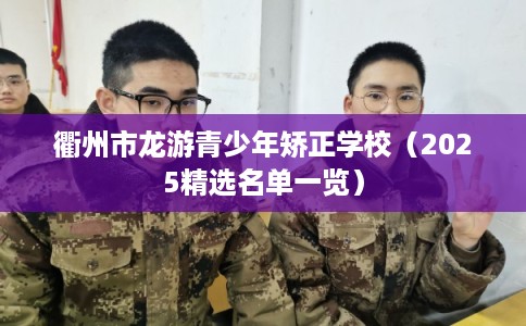 衢州市龙游青少年矫正学校(2025精选名单一览) 衢州市龙游青少年矫正学校(2025精选名单一览)