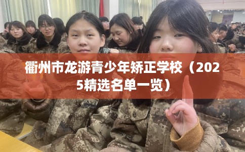 衢州市龙游青少年矫正学校(2025精选名单一览) 衢州市龙游青少年矫正学校(2025精选名单一览)