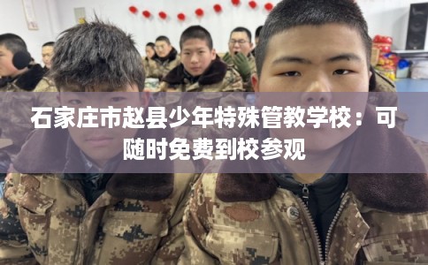 石家庄市赵县少年特殊管教学校:可随时免费到校参观 石家庄市赵县少年特殊管教学校:可随时免费到校参观