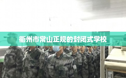 衢州市常山正规的封闭式学校 衢州市常山正规的封闭式学校