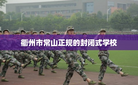 衢州市常山正规的封闭式学校 衢州市常山正规的封闭式学校