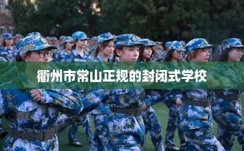 衢州市常山正规的封闭式学校 衢州市常山正规的封闭式学校