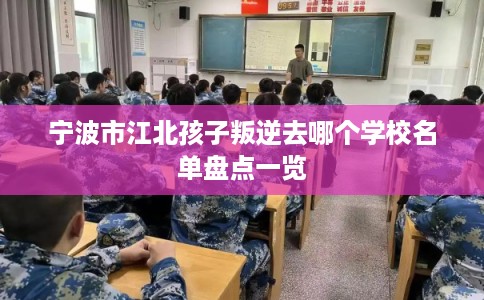 宁波市江北孩子叛逆去哪个学校名单盘点一览 宁波市江北孩子叛逆去哪个学校名单盘点一览
