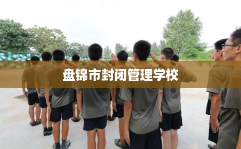 盘锦市封闭管理学校