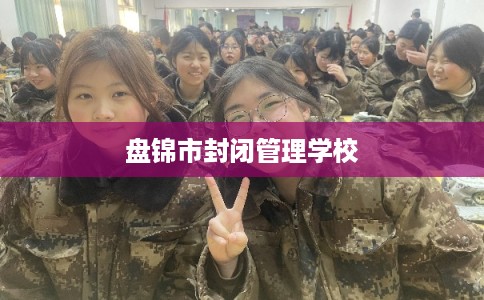 盘锦市封闭管理学校