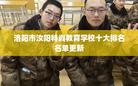 洛阳市汝阳特训教育学校十大排名名单更新 洛阳市汝阳特训教育学校十大排名名单更新