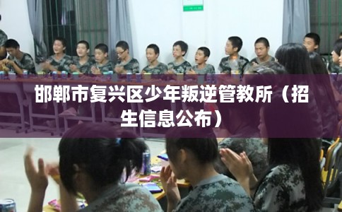 邯郸市复兴区少年叛逆管教所（招生信息公布）
