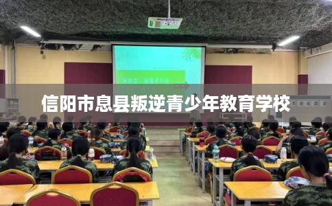 信阳市息县叛逆青少年教育学校 信阳市息县叛逆青少年教育学校