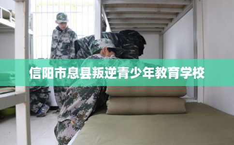 信阳市息县叛逆青少年教育学校 信阳市息县叛逆青少年教育学校