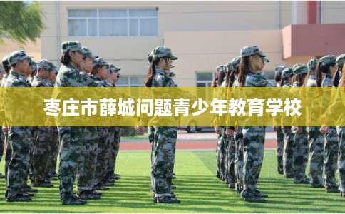 枣庄市薛城问题青少年教育学校