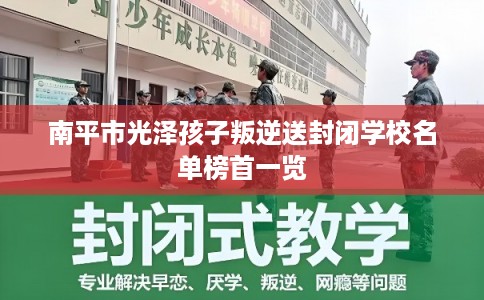 南平市光泽孩子叛逆送封闭学校名单榜首一览