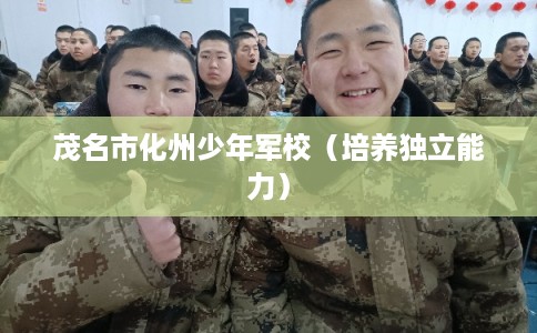 茂名市化州少年军校(培养独立能力) 茂名市化州少年军校(培养独立能力)