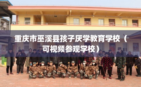 重庆市巫溪县孩子厌学教育学校(可视频参观学校) 重庆市巫溪县孩子厌学教育学校(可视频参观学校)