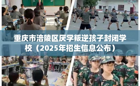 重庆市涪陵区厌学叛逆孩子封闭学校（2025年招生信息公布）