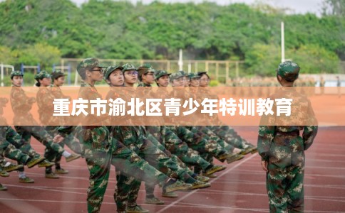 重庆市渝北区青少年特训教育