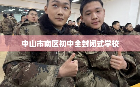 中山市南区初中全封闭式学校 中山市南区初中全封闭式学校