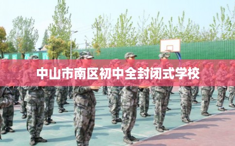 中山市南区初中全封闭式学校 中山市南区初中全封闭式学校