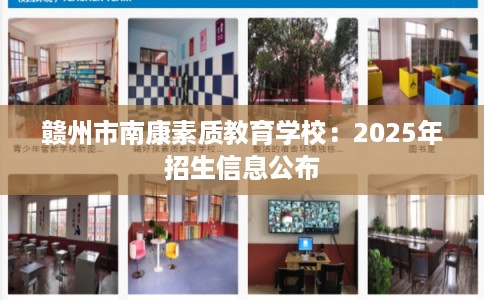 赣州市南康素质教育学校:2025年招生信息公布 赣州市南康素质教育学校:2025年招生信息公布