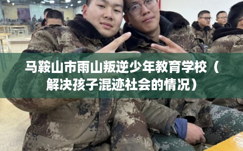 马鞍山市雨山叛逆少年教育学校(解决孩子混迹社会的情况) 马鞍山市雨山叛逆少年教育学校(解决孩子混迹社会的情况)