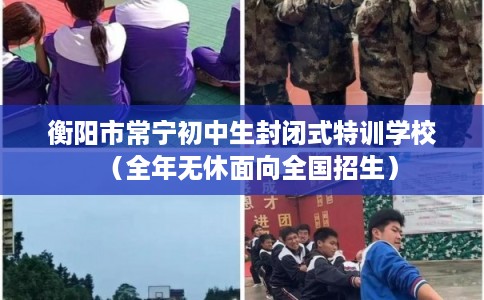 衡阳市常宁初中生封闭式特训学校(全年无休面向全国招生) 衡阳市常宁初中生封闭式特训学校(全年无休面向全国招生)