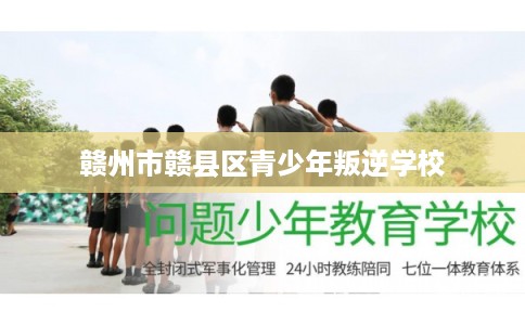 赣州市赣县区青少年叛逆学校 赣州市赣县区青少年叛逆学校